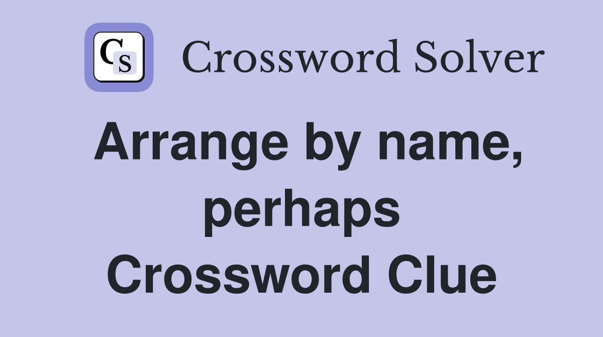 Arrange by name, perhaps Crossword Clue Answers Crossword Solver